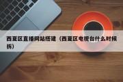 北京西夏区直播网站搭建（西夏区电视台什么时候拆）