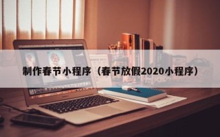 北京制作春节小程序（春节放假2020小程序）