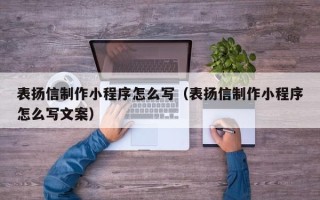 北京表扬信制作小程序怎么写（表扬信制作小程序怎么写文案）