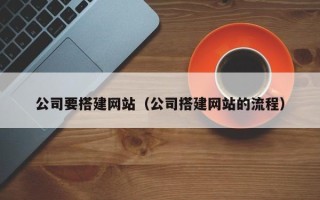 北京公司要搭建网站（公司搭建网站的流程）