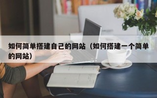 北京如何简单搭建自己的网站（如何搭建一个简单的网站）