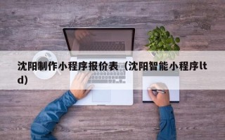 北京沈阳制作小程序报价表（沈阳智能小程序ltd）