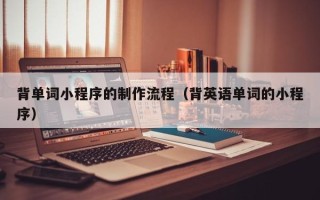 北京背单词小程序的制作流程（背英语单词的小程序）