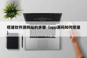 北京搭建软件源网站的步骤（app源码如何搭建）