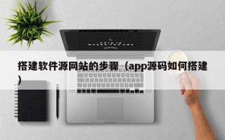 北京搭建软件源网站的步骤（app源码如何搭建）