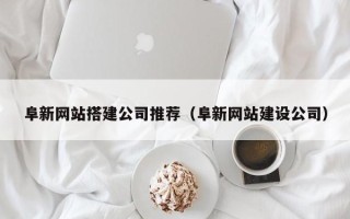 北京阜新网站搭建公司推荐（阜新网站建设公司）