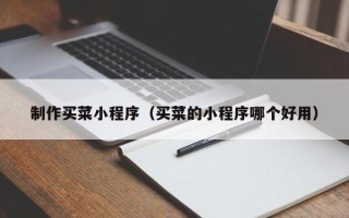 北京制作买菜小程序（买菜的小程序哪个好用）