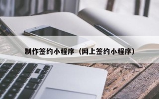 北京制作签约小程序（网上签约小程序）