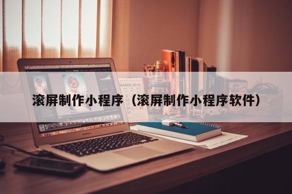 莒县滚屏制作小程序(滚屏制作小程序软件)