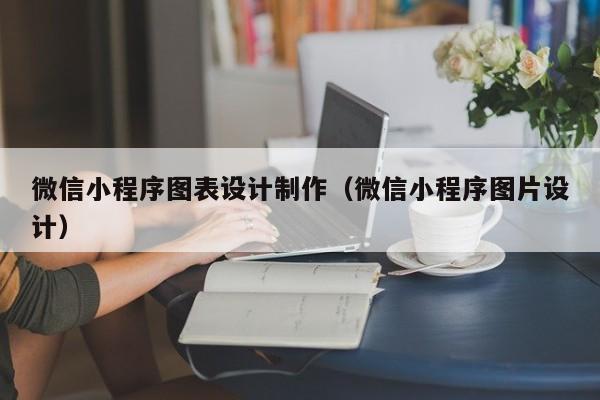 莒县微信小程序图表设计制作(微信小程序图片设计)
